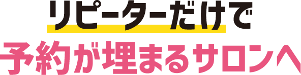 リピーターだけで予約が埋まるサロンへ