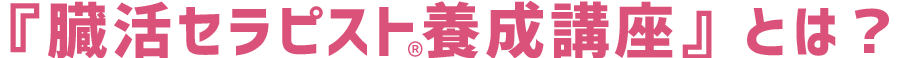 『臓活セラピスト®養成講座』とは?